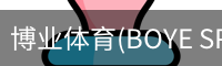 博业体育(BOYE SPORTS)唯一官方网站官方入口